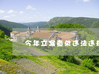 今年立案查处违法违规案件57件 今年立案查处违法违规案件57件