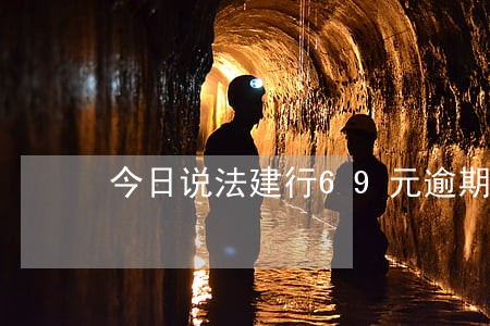 今日说法建行69元逾期10天 今日说法建行69元逾期10天