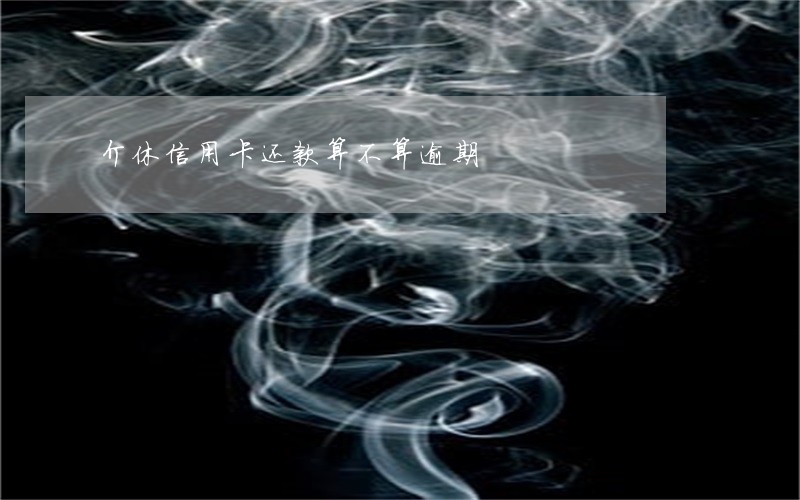 介休信用卡还款算不算逾期 介休信用卡还款算不算逾期