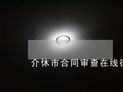 介休市合同审查在线律师 介休市合同审查在线律师
