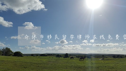 介休市移民留学律师在线免费咨询 介休市移民留学律师在线免费咨询