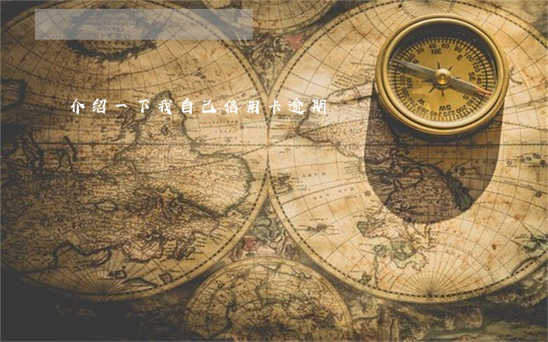 介绍一下我自己信用卡逾期 介绍一下我自己信用卡逾期