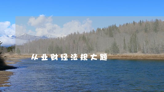 从业财经法规大题 从业财经法规大题