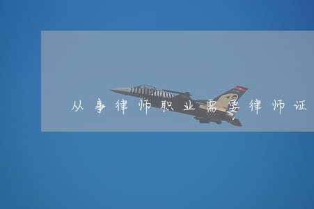 从事律师职业需要律师证吗 从事律师职业需要律师证吗