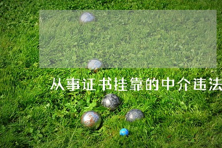 从事证书挂靠的中介违法 从事证书挂靠的中介违法