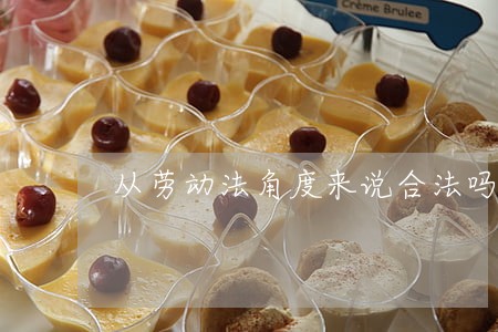 从劳动法角度来说合法吗 从劳动法角度来说合法吗