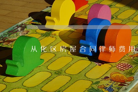 从化区房屋合同律师费用 从化区房屋合同律师费用