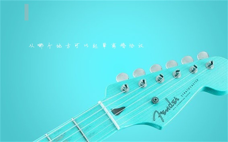 从哪个地方可以起草离婚协议 从哪个地方可以起草离婚协议