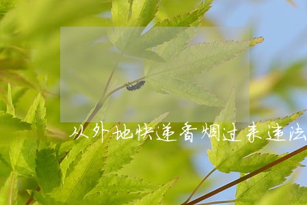 从外地快递香烟过来违法吗