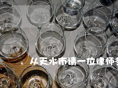 从天水市请一位律师多少钱