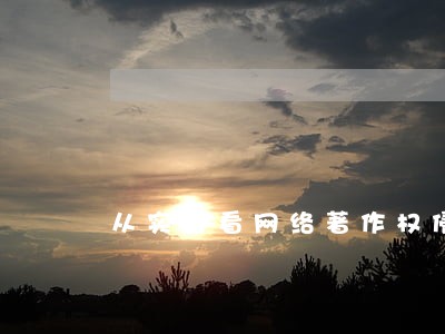 从实务看网络著作权侵权认定 从实务看网络著作权侵权认定