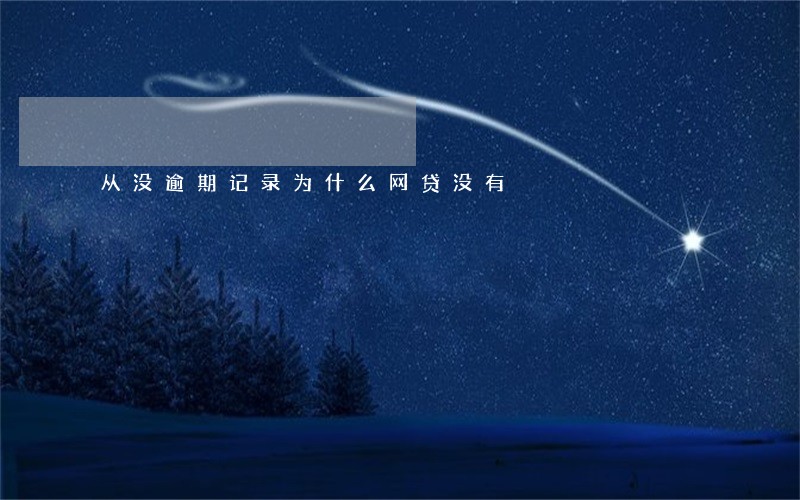 从没逾期记录为什么网贷没有 从没逾期记录为什么网贷没有