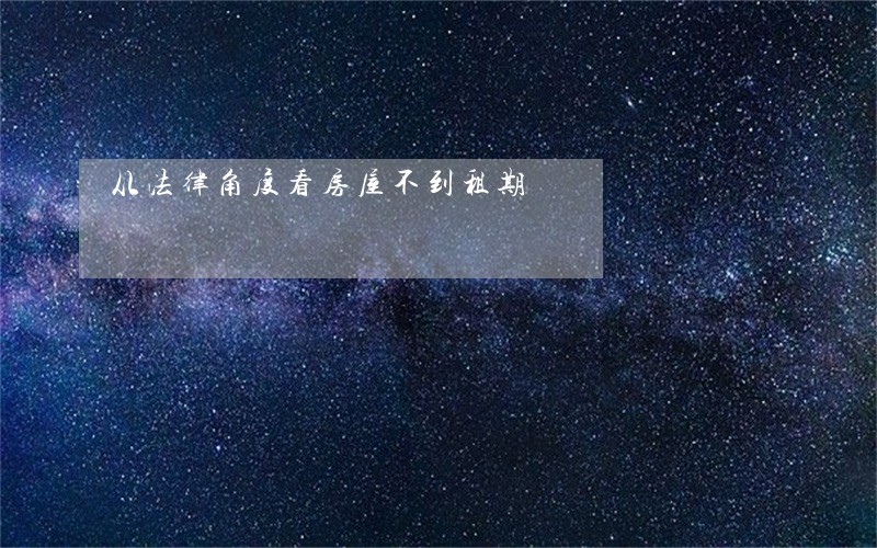 从法律角度看房屋不到租期 从法律角度看房屋不到租期