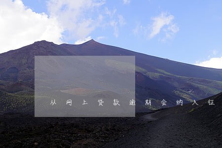 从网上贷款逾期会纳入征信吗 从网上贷款逾期会纳入征信吗