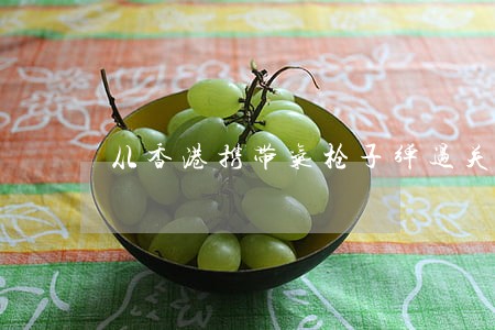 从香港携带气枪子弹过关违法吗 从香港携带气枪子弹过关违法吗