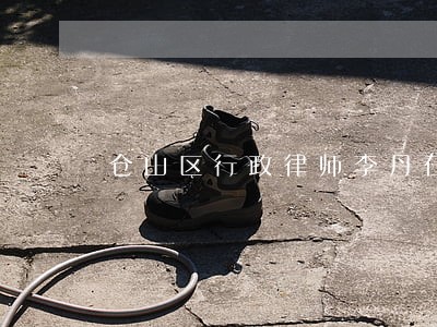 仓山区行政律师李丹在线免费咨询 仓山区行政律师李丹在线免费咨询