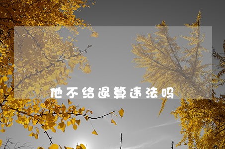 他不给退算违法吗 他不给退算违法吗