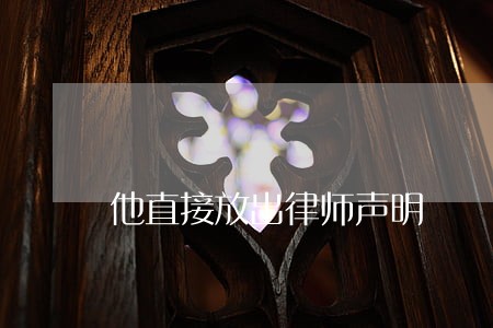 他直接放出律师声明 他直接放出律师声明