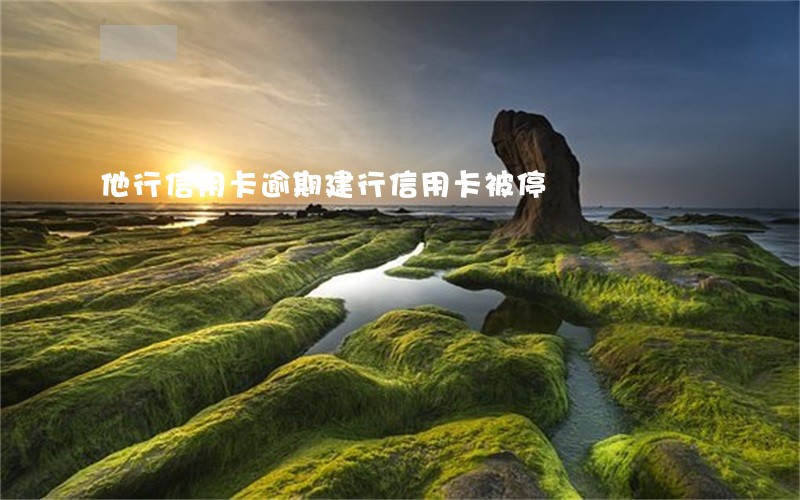 他行信用卡逾期建行信用卡被停 他行信用卡逾期建行信用卡被停