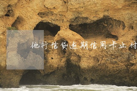 他行信贷逾期信用卡止付 他行信贷逾期信用卡止付