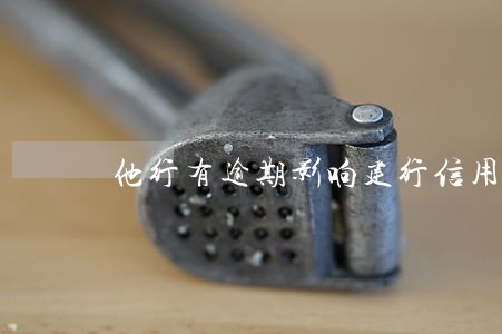 他行有逾期影响建行信用卡吗 他行有逾期影响建行信用卡吗