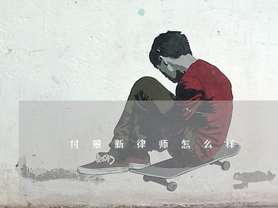 付景新律师怎么样 付景新律师怎么样