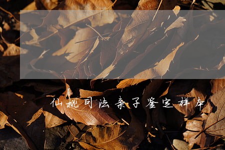 仙桃司法亲子鉴定样本 仙桃司法亲子鉴定样本