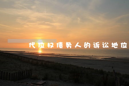 代位权债务人的诉讼地位 代位权债务人的诉讼地位