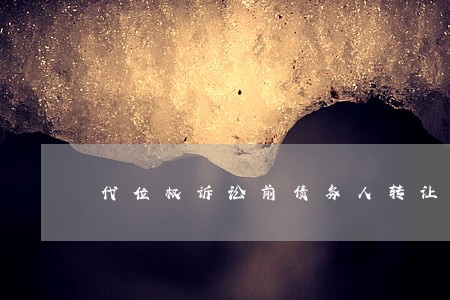 代位权诉讼前债务人转让债权 代位权诉讼前债务人转让债权