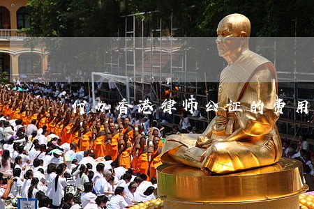 代办香港律师公证的费用是多少 代办香港律师公证的费用是多少