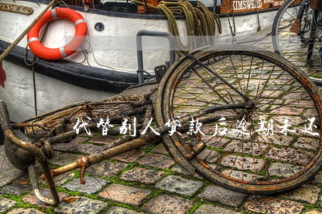 代替别人贷款后逾期未还 代替别人贷款后逾期未还