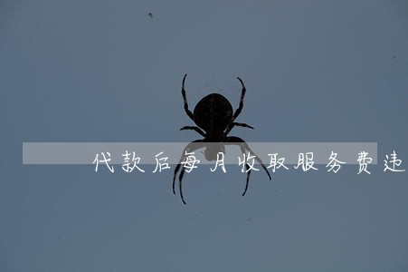 代款后每月收取服务费违法吗 代款后每月收取服务费违法吗