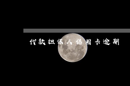 代款担保人信用卡逾期 代款担保人信用卡逾期