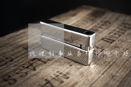 代理刑事业务律师哪个好 代理刑事业务律师哪个好
