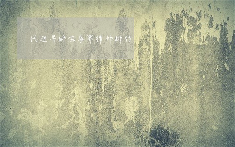 代理寻衅滋事罪律师排行