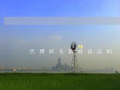 代理房卡游戏违法吗 代理房卡游戏违法吗