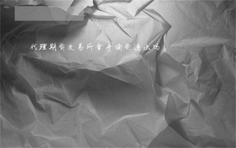 代理期货交易所拿手续费违法吗 代理期货交易所拿手续费违法吗