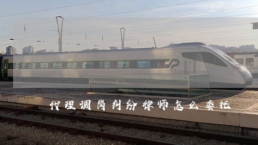 代理调岗纠纷律师怎么委托 代理调岗纠纷律师怎么委托