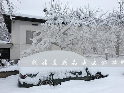 代理过药品违法的律师 代理过药品违法的律师