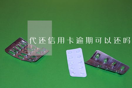 代还信用卡逾期可以还吗 代还信用卡逾期可以还吗