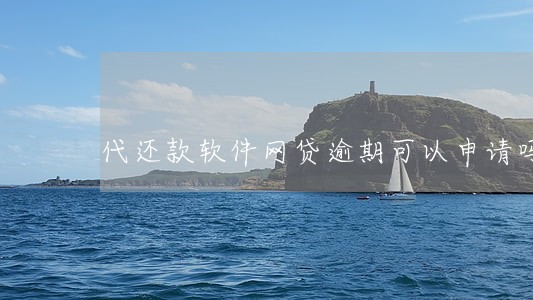 代还款软件网贷逾期可以申请吗 代还款软件网贷逾期可以申请吗