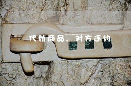 代销商品,对方违约 代销商品,对方违约