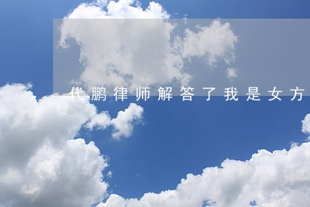 代鹏律师解答了我是女方 代鹏律师解答了我是女方