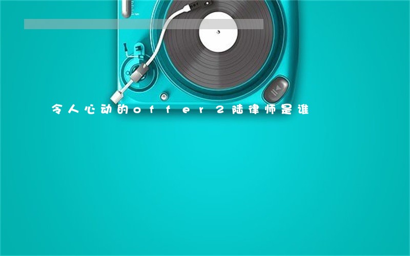 令人心动的offer2陆律师是谁 令人心动的offer2陆律师是谁