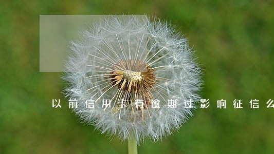 以前信用卡有逾期过影响征信么