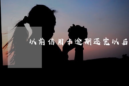 以前信用卡逾期还完以后还能用吗