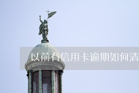 以前有信用卡逾期如何清除 以前有信用卡逾期如何清除