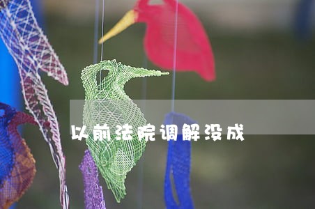 以前法院调解没成 以前法院调解没成