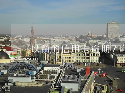 以前的信用卡逾期7年了有记录吗 以前的信用卡逾期7年了有记录吗