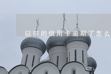 以前的信用卡逾期了怎么办 以前的信用卡逾期了怎么办